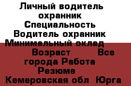 Личный водитель- охранник › Специальность ­ Водитель охранник › Минимальный оклад ­ 90 000 › Возраст ­ 41 - Все города Работа » Резюме   . Кемеровская обл.,Юрга г.